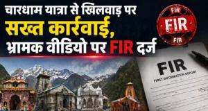 चारधाम यात्रा से खिलवाड़ पर सख्त कार्रवाई, भ्रामक वीडियो पर FIR दर्ज