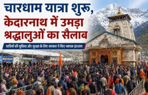 चारधाम यात्रा शुरू, केदारनाथ में उमड़ा श्रद्धालुओं का सैलाब