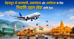 देहरादून से वाराणसी, प्रयागराज और अयोध्या के लिए नियमित उड़ान सेवा होगी शुरू