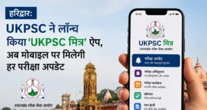 हरिद्वार: UKPSC ने लॉन्च किया ‘UKPSC मित्र’ ऐप, अब मोबाइल पर मिलेगी हर परीक्षा अपडेट
