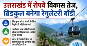 उत्तराखंड में रोपवे विकास तेज, ब्रिडकुल बनेगा रेगुलेटरी बॉडी