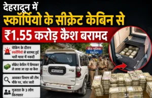 देहरादून में स्कॉर्पियो के सीक्रेट केबिन से ₹1.55 करोड़ कैश बरामद