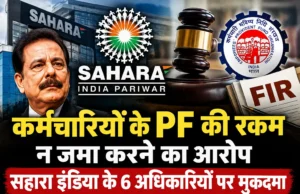 कर्मचारियों के वेतन से PF काटकर जमा न करने का आरोप, सहारा इंडिया के छह अधिकारियों पर मुकदमा